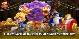 Live Casino Sunwin - 3 siêu phẩm cùng các ưu thế khác biệt